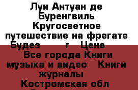 Луи Антуан де Буренгвиль Кругосветное путешествие на фрегате “Будез“ 1960 г › Цена ­ 450 - Все города Книги, музыка и видео » Книги, журналы   . Костромская обл.,Вохомский р-н